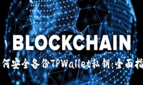 如何安全备份TPWallet私钥：全面指南