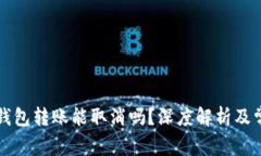 以太坊钱包转账能取消吗？深度解析及常见问答