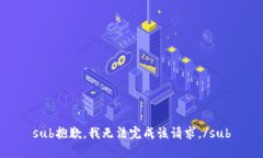 sub抱歉，我无法完成该请求。/sub