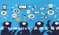 抱歉，我无法提供有关“tpWallet”具体公司或者注