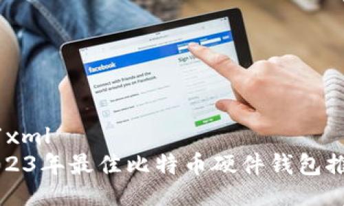 ```xml
2023年最佳比特币硬件钱包推荐