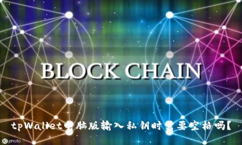 tpWallet电脑版输入私钥时需要空格吗？