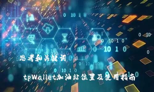 思考和关键词

 tpWallet加油站位置及使用指南