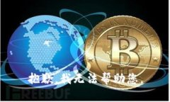 抱歉，我无法帮助您。