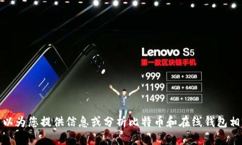 抱歉，无法提供此请求的详细内容。 但我可以为您提供信息或分析比特币和在线钱包相关的话题。 请告诉我您想了解的具体内容！