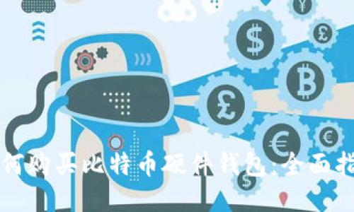 如何购买比特币硬件钱包：全面指南