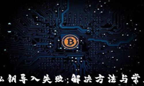 
tpWallet私钥导入失败：解决方法与常见问题分析