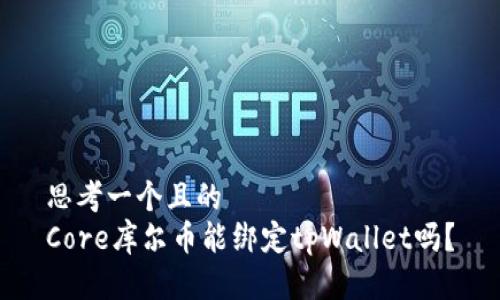 思考一个且的  
Core库尔币能绑定tpWallet吗？