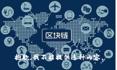 抱歉，我不能提供这种内容。