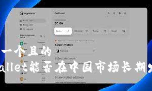 思考一个且的  
tpWallet能否在中国市场长期发展？
