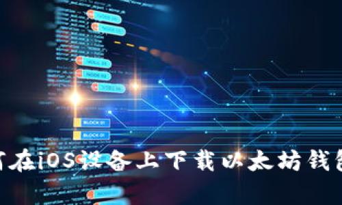 : 如何在iOS设备上下载以太坊钱包App？