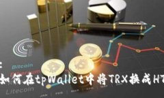 :如何在tpWallet中将TRX换成HT