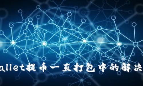 tpWallet提币一直打包中的解决方案