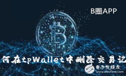 如何在tpWallet中删除交易记录