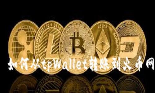  如何从tpWallet转账到火币网