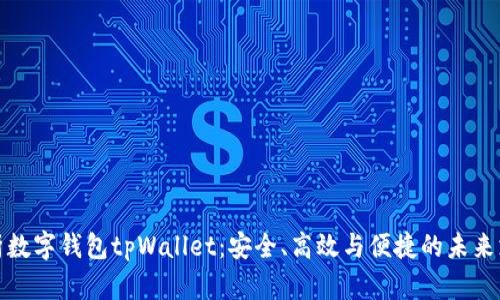 全面解析数字钱包tpWallet：安全、高效与便捷的未来支付方案