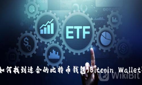 如何找到适合的比特币钱包（Bitcoin Wallet）